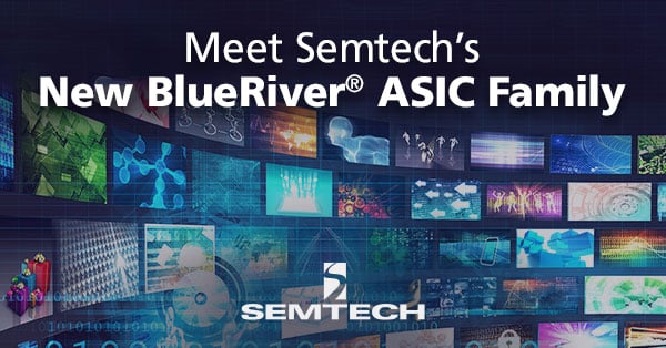 Meet Semtech’s New BlueRiver® ASIC Family